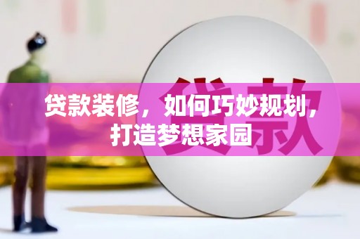衡东贷款装修，如何巧妙规划，打造梦想家园