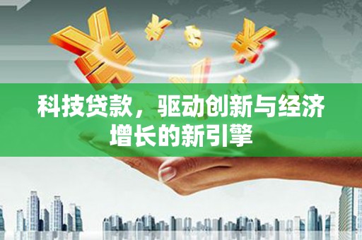 衡东科技贷款，驱动创新与经济增长的新引擎