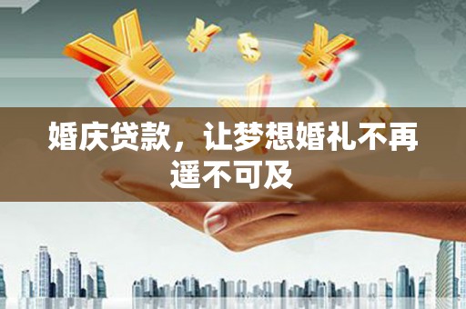 衡东婚庆贷款，让梦想婚礼不再遥不可及