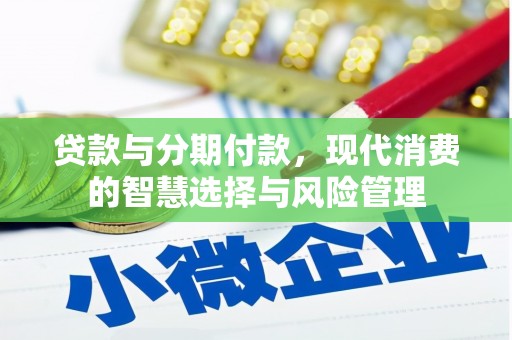 衡东贷款与分期付款，现代消费的智慧选择与风险管理