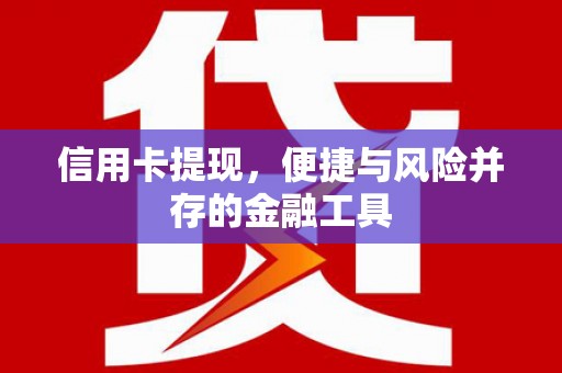 衡东信用卡提现，便捷与风险并存的金融工具