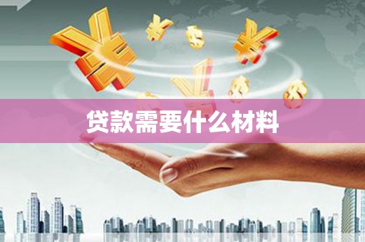 衡东贷款需要什么材料