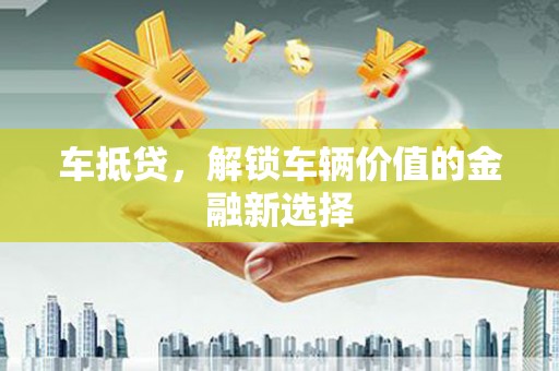 衡东车抵贷，解锁车辆价值的金融新选择