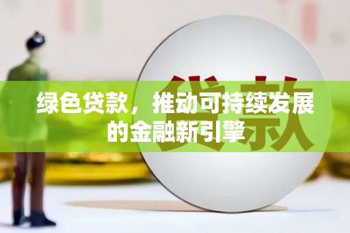衡东绿色贷款，推动可持续发展的金融新引擎