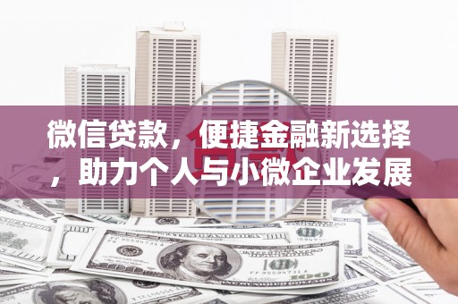 衡东微信贷款，便捷金融新选择，助力个人与小微企业发展