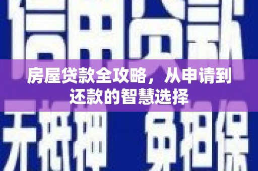 衡东房屋贷款全攻略，从申请到还款的智慧选择