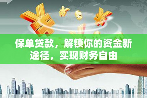 衡东保单贷款，解锁你的资金新途径，实现财务自由