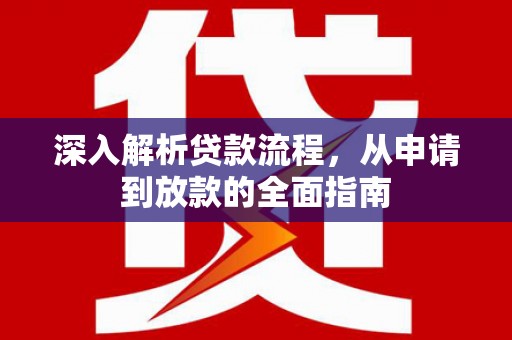 衡东深入解析贷款流程，从申请到放款的全面指南