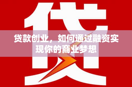 衡东贷款创业，如何通过融资实现你的商业梦想