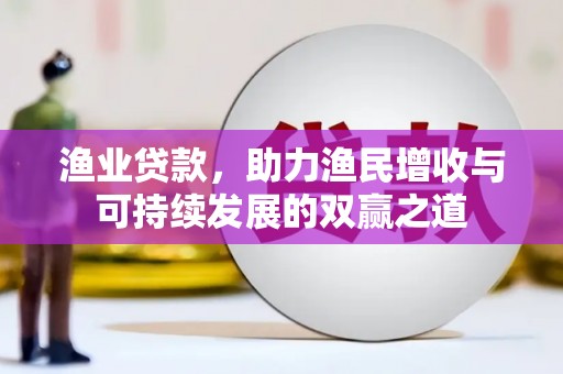 衡东渔业贷款，助力渔民增收与可持续发展的双赢之道