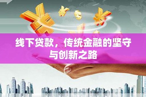 衡东线下贷款，传统金融的坚守与创新之路