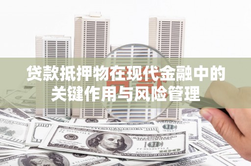 衡东贷款抵押物在现代金融中的关键作用与风险管理
