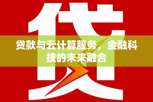 衡东贷款与云计算服务，金融科技的未来融合