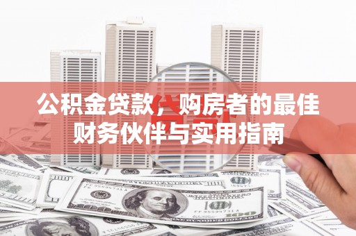 衡东公积金贷款，购房者的最佳财务伙伴与实用指南