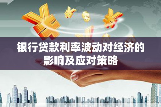 衡东银行贷款利率波动对经济的影响及应对策略