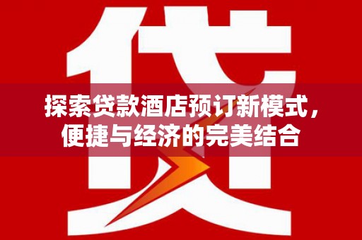 衡东探索贷款酒店预订新模式，便捷与经济的完美结合