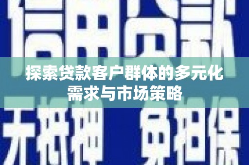 衡东探索贷款客户群体的多元化需求与市场策略