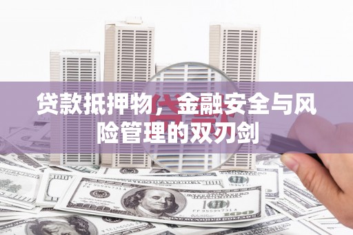 衡东贷款抵押物，金融安全与风险管理的双刃剑