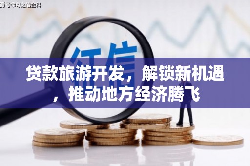 衡东贷款旅游开发，解锁新机遇，推动地方经济腾飞