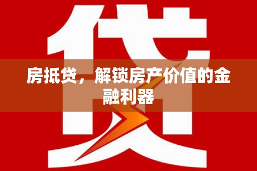 衡东房抵贷，解锁房产价值的金融利器