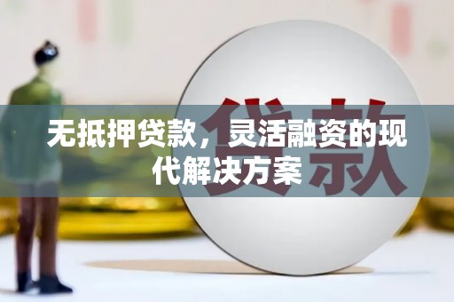 衡东无抵押贷款，灵活融资的现代解决方案