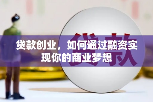 衡东贷款创业，如何通过融资实现你的商业梦想