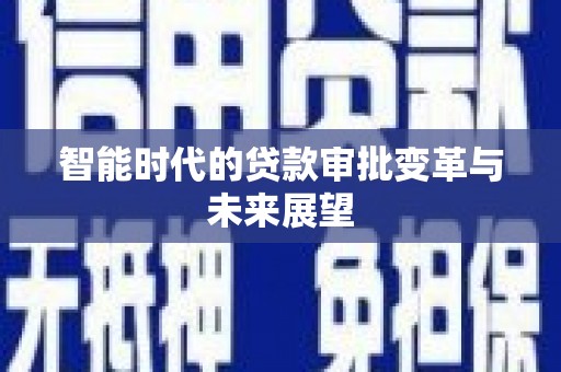 衡东智能时代的贷款审批变革与未来展望