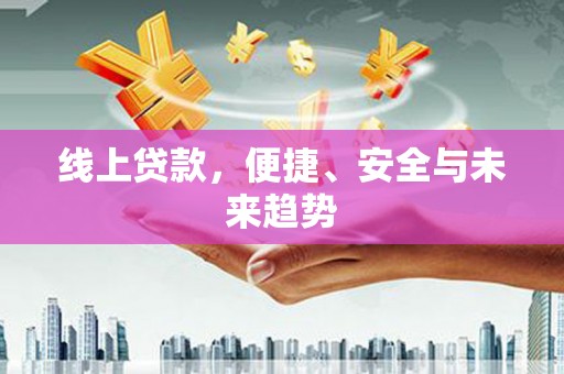 衡东线上贷款，便捷、安全与未来趋势
