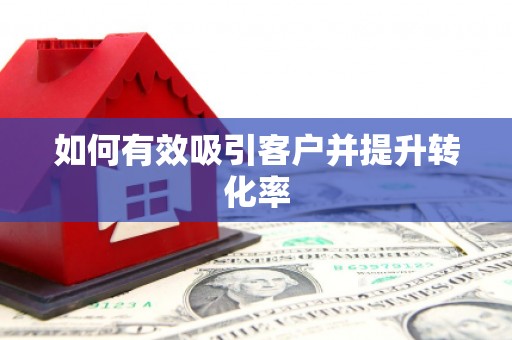 衡东如何有效吸引客户并提升转化率