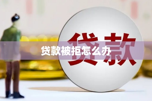 衡东贷款被拒怎么办