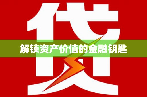 衡东解锁资产价值的金融钥匙