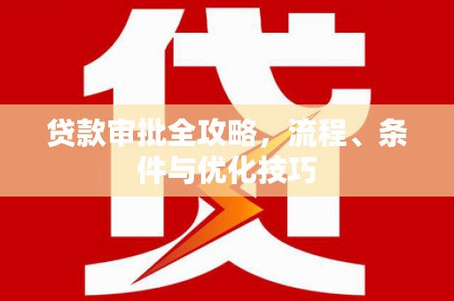 衡东贷款审批全攻略，流程、条件与优化技巧