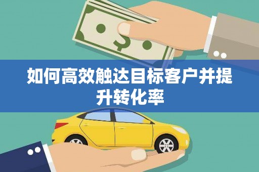 衡东如何高效触达目标客户并提升转化率