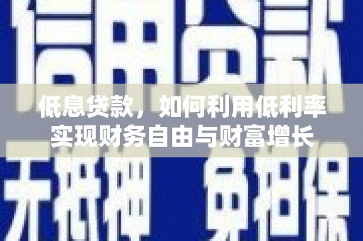 衡东低息贷款，如何利用低利率实现财务自由与财富增长
